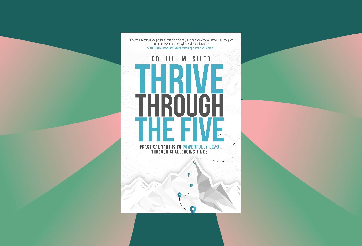Dr. Jill Siler's book, Thrive Through The Five: Practical Truths to Powerfully Lead Through Challenging Times